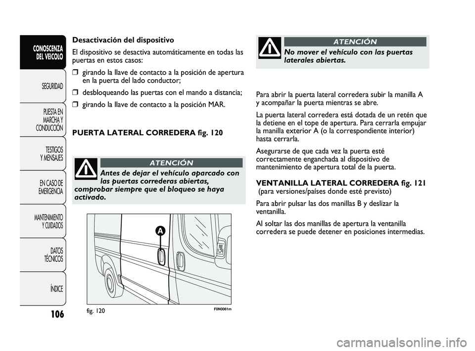FIAT DUCATO 2009  Manual de Empleo y Cuidado (in Spanish) Para abrir la puerta lateral corredera subir la manilla A
y acompañar la puerta mientras se abre.
La puerta lateral corredera está dotada de un retén que
la detiene en el tope de apertura. Para cer