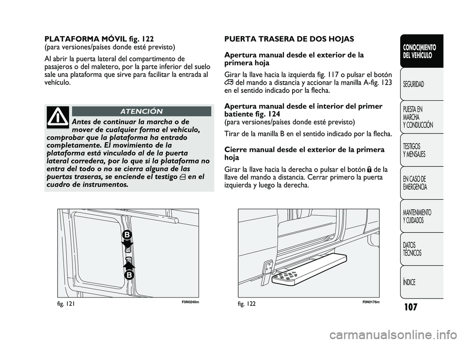FIAT DUCATO 2009  Manual de Empleo y Cuidado (in Spanish) 107
F0N0240mfig. 121F0N0176mfig. 122
PLATAFORMA MÓVIL fig. 122 
(para versiones/países donde esté previsto)
Al abrir la puerta lateral del compartimento de
pasajeros o del maletero, por la parte in