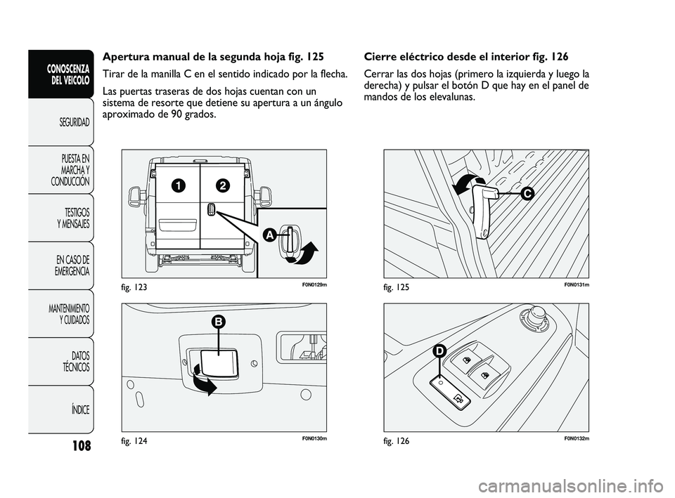 FIAT DUCATO 2009  Manual de Empleo y Cuidado (in Spanish) 108
CONOSCENZA
DEL VEICOLO
SEGURIDAD
PUESTA EN
MARCHA Y
CONDUCCIÓN
TESTIGOS
Y MENSAJES
EN CASO DE
EMERGENCIA
MANTENIMIENTO
Y CUIDADOS
DATOS
TÉCNICOS
ÍNDICE
F0N0130mfig. 124
F0N0129mfig. 123
F0N0132