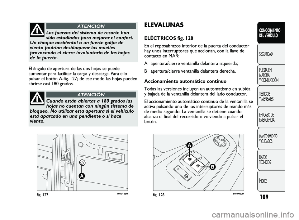 FIAT DUCATO 2009  Manual de Empleo y Cuidado (in Spanish) 109
F0N0188mfig. 127F0N0062mfig. 128
ELEVALUNAS
ELÉCTRICOS fig. 128
En el reposabrazos interior de la puerta del conductor
hay unos interruptores que accionan, con la llave de
contacto en MAR: 
A ape