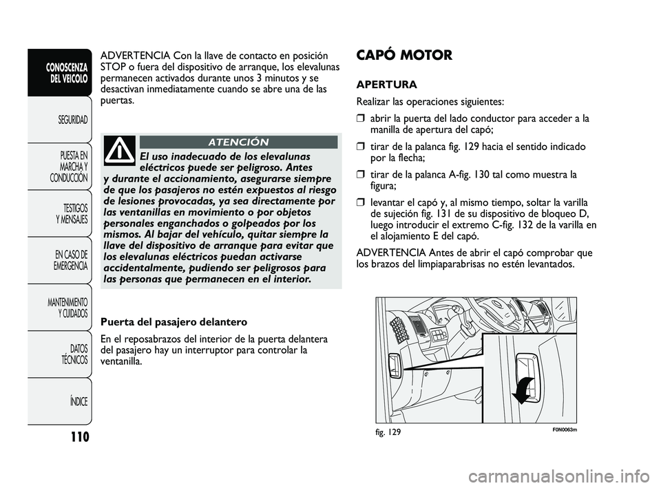 FIAT DUCATO 2009  Manual de Empleo y Cuidado (in Spanish) 110
CONOSCENZA
DEL VEICOLO
SEGURIDAD
PUESTA EN
MARCHA Y
CONDUCCIÓN
TESTIGOS
Y MENSAJES
EN CASO DE
EMERGENCIA
MANTENIMIENTO
Y CUIDADOS
DATOS
TÉCNICOS
ÍNDICE
F0N0063mfig. 129
CAPÓ MOTOR
APERTURA 
Re