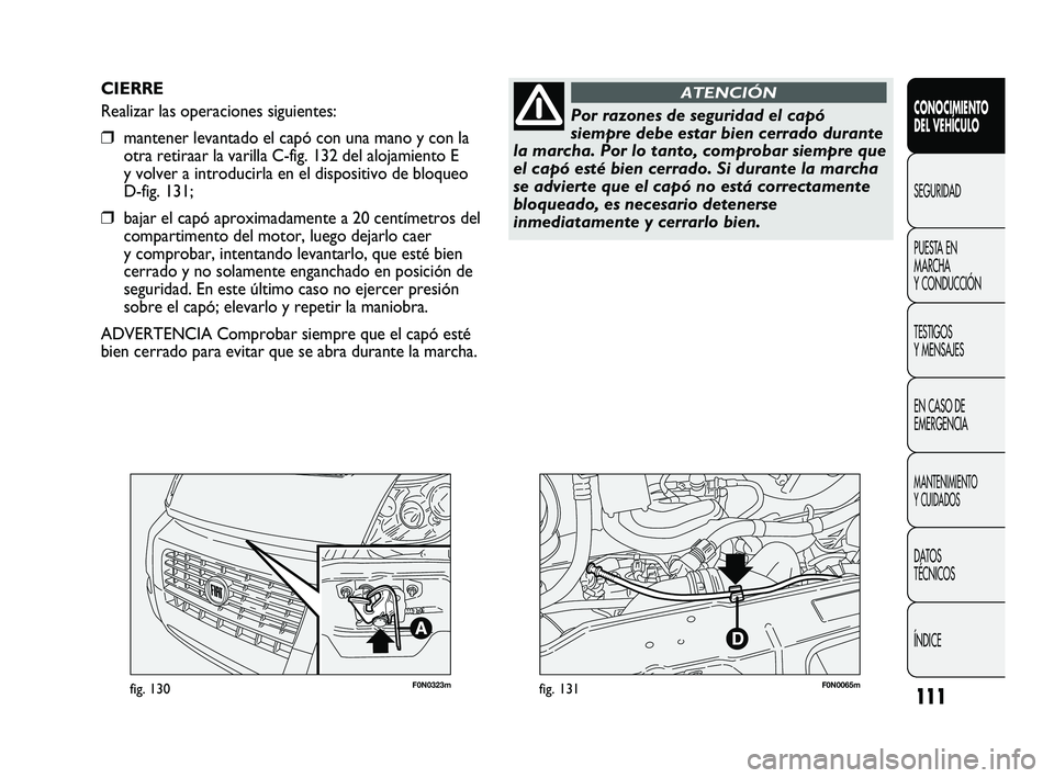 FIAT DUCATO 2009  Manual de Empleo y Cuidado (in Spanish) 111
F0N0323mfig. 130F0N0065mfig. 131
CIERRE
Realizar las operaciones siguientes:
❒mantener levantado el capó con una mano y con la
otra retiraar la varilla C-fig. 132 del alojamiento E
y volver a i