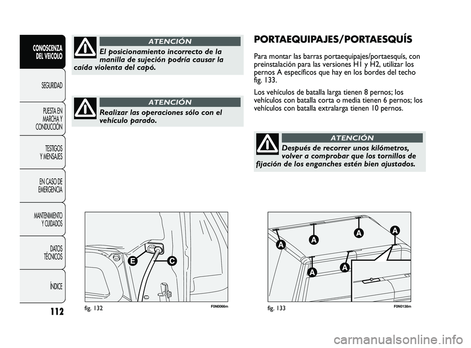 FIAT DUCATO 2009  Manual de Empleo y Cuidado (in Spanish) 112
CONOSCENZA
DEL VEICOLO
SEGURIDAD
PUESTA EN
MARCHA Y
CONDUCCIÓN
TESTIGOS
Y MENSAJES
EN CASO DE
EMERGENCIA
MANTENIMIENTO
Y CUIDADOS
DATOS
TÉCNICOS
ÍNDICE
F0N0066mfig. 132F0N0138mfig. 133
PORTAEQU