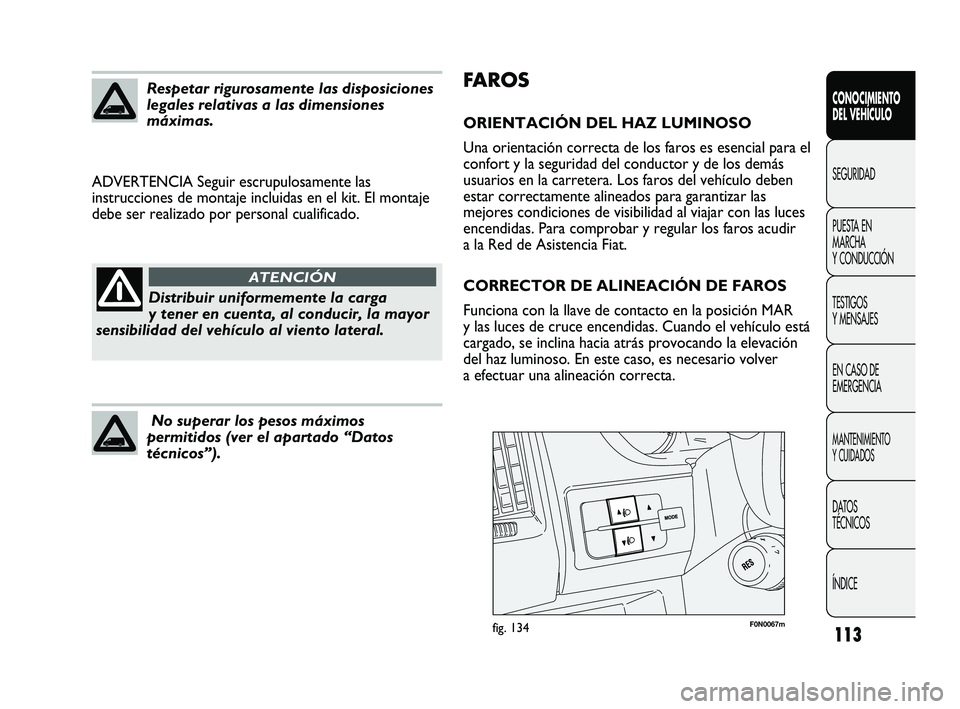 FIAT DUCATO 2009  Manual de Empleo y Cuidado (in Spanish) 113
FA R O S
ORIENTACIÓN DEL HAZ LUMINOSO
Una orientación correcta de los faros es esencial para el
confort y la seguridad del conductor y de los demás
usuarios en la carretera. Los faros del vehí