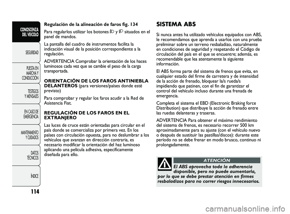 FIAT DUCATO 2009  Manual de Empleo y Cuidado (in Spanish) 114
CONOSCENZA
DEL VEICOLO
SEGURIDAD
PUESTA EN
MARCHA Y
CONDUCCIÓN
TESTIGOS
Y MENSAJES
EN CASO DE
EMERGENCIA
MANTENIMIENTO
Y CUIDADOS
DATOS
TÉCNICOS
ÍNDICE
SISTEMA ABS 
Si nunca antes ha utilizado 