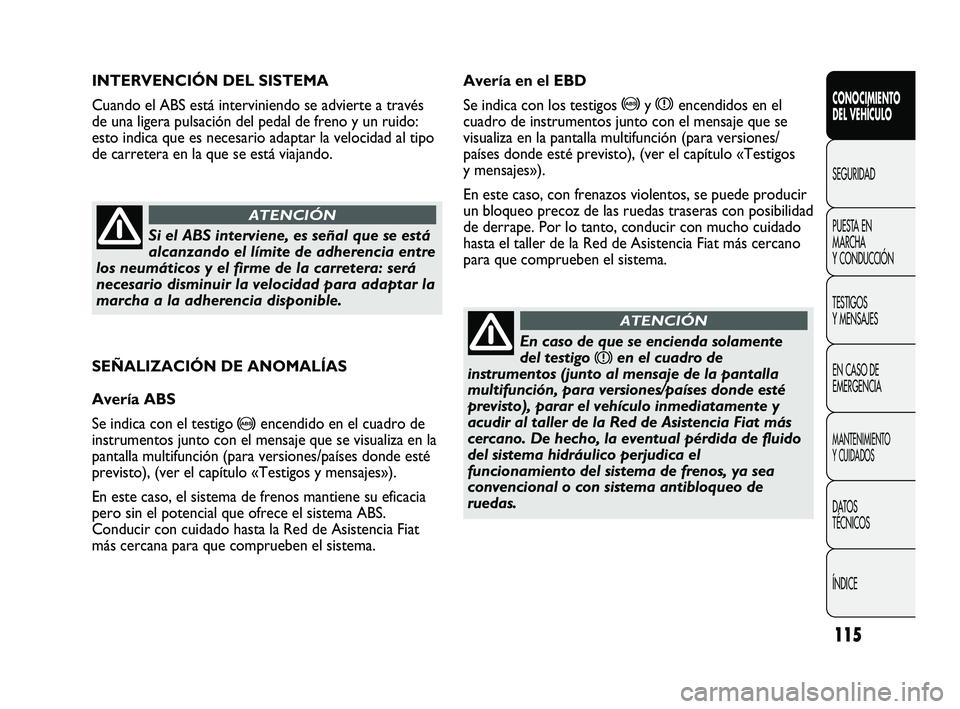 FIAT DUCATO 2009  Manual de Empleo y Cuidado (in Spanish) 115
SEÑALIZACIÓN DE ANOMALÍAS
Avería ABS
Se indica con el testigo 
>encendido en el cuadro de
instrumentos junto con el mensaje que se visualiza en la
pantalla multifunción (para versiones/paíse