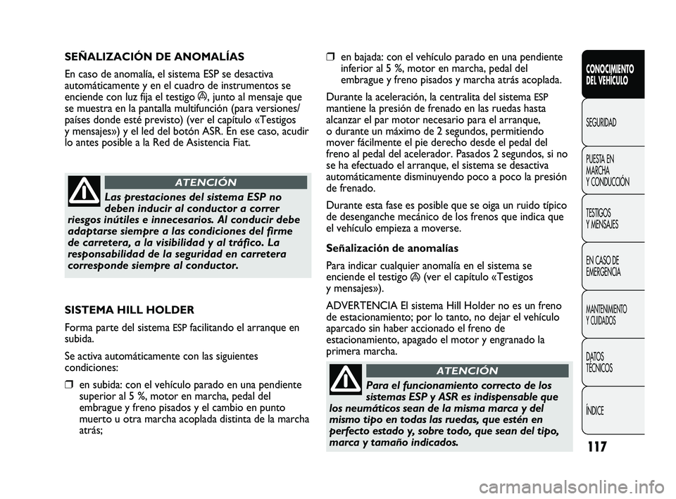 FIAT DUCATO 2009  Manual de Empleo y Cuidado (in Spanish) 117
❒en bajada: con el vehículo parado en una pendiente
inferior al 5 %, motor en marcha, pedal del
embrague y freno pisados y marcha atrás acoplada.
Durante la aceleración, la centralita del sis
