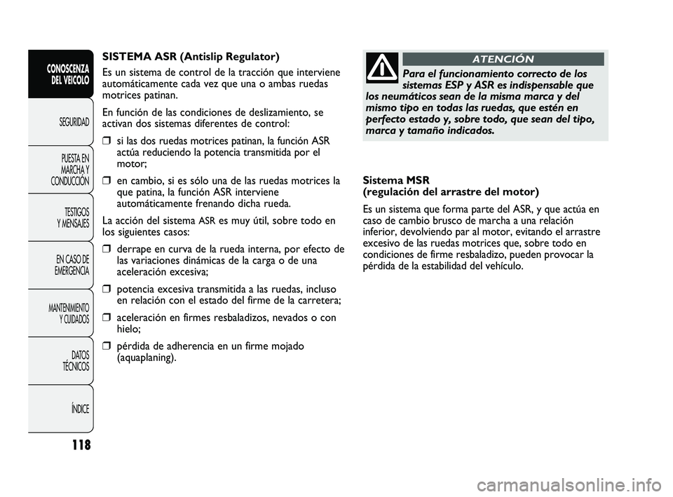 FIAT DUCATO 2009  Manual de Empleo y Cuidado (in Spanish) 118
CONOSCENZA
DEL VEICOLO
SEGURIDAD
PUESTA EN
MARCHA Y
CONDUCCIÓN
TESTIGOS
Y MENSAJES
EN CASO DE
EMERGENCIA
MANTENIMIENTO
Y CUIDADOS
DATOS
TÉCNICOS
ÍNDICE
Sistema MSR 
(regulación del arrastre de
