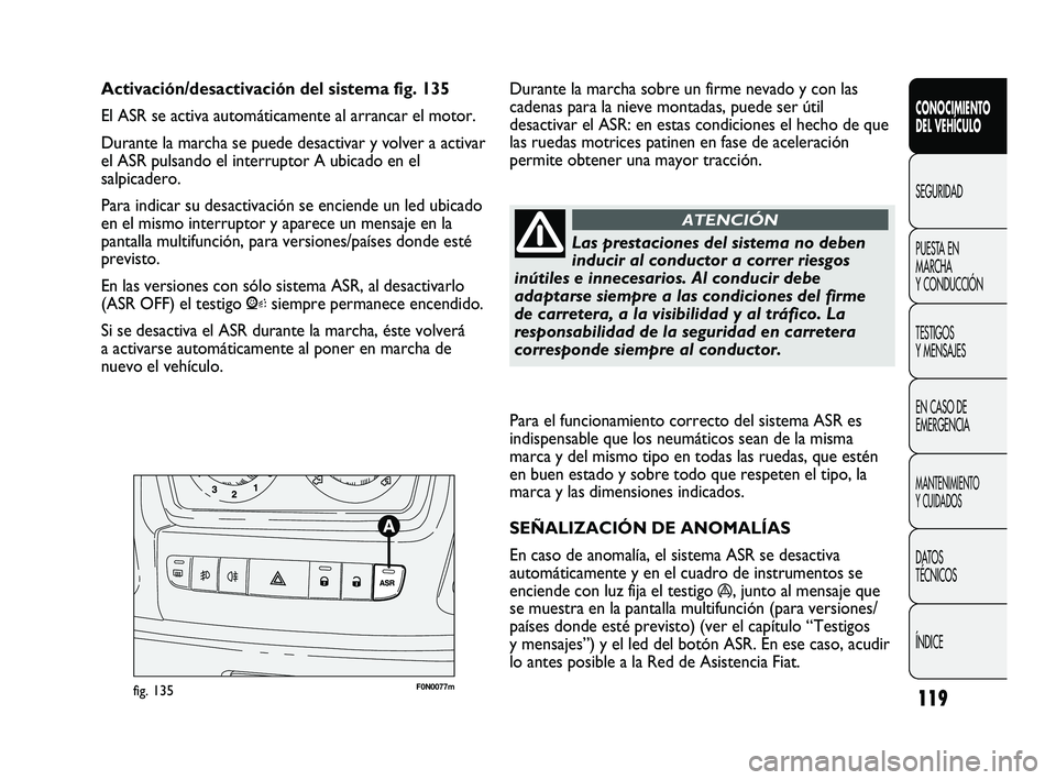 FIAT DUCATO 2009  Manual de Empleo y Cuidado (in Spanish) 119
Para el funcionamiento correcto del sistema ASR es
indispensable que los neumáticos sean de la misma
marca y del mismo tipo en todas las ruedas, que estén
en buen estado y sobre todo que respete