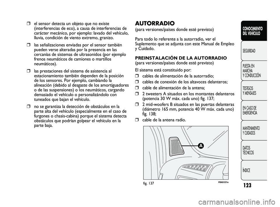 FIAT DUCATO 2009  Manual de Empleo y Cuidado (in Spanish) 123
F0N0157mfig. 137
AUTORRADIO 
(para versiones/países donde esté previsto)
Para todo lo referente a la autorradio, ver el
Suplemento que se adjunta con este Manual de Empleo
y Cuidado.
PREINSTALAC