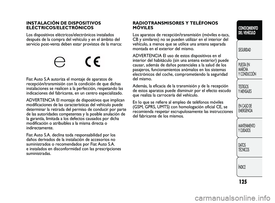 FIAT DUCATO 2009  Manual de Empleo y Cuidado (in Spanish) 125
RADIOTRANSMISORES Y TELÉFONOS
MÓVILES 
Los aparatos de recepción/transmisión (móviles e-tacs,
CB y similares) no se pueden utilizar en el interior del
vehículo, a menos que se utilice una an