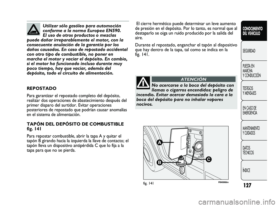 FIAT DUCATO 2009  Manual de Empleo y Cuidado (in Spanish) 127
F0N0068mfig. 141
El cierre hermético puede determinar un leve aumento
de presión en el depósito. Por lo tanto, es normal que al
destaparlo se oiga un ruido producido por la salida del
aire.
Dur