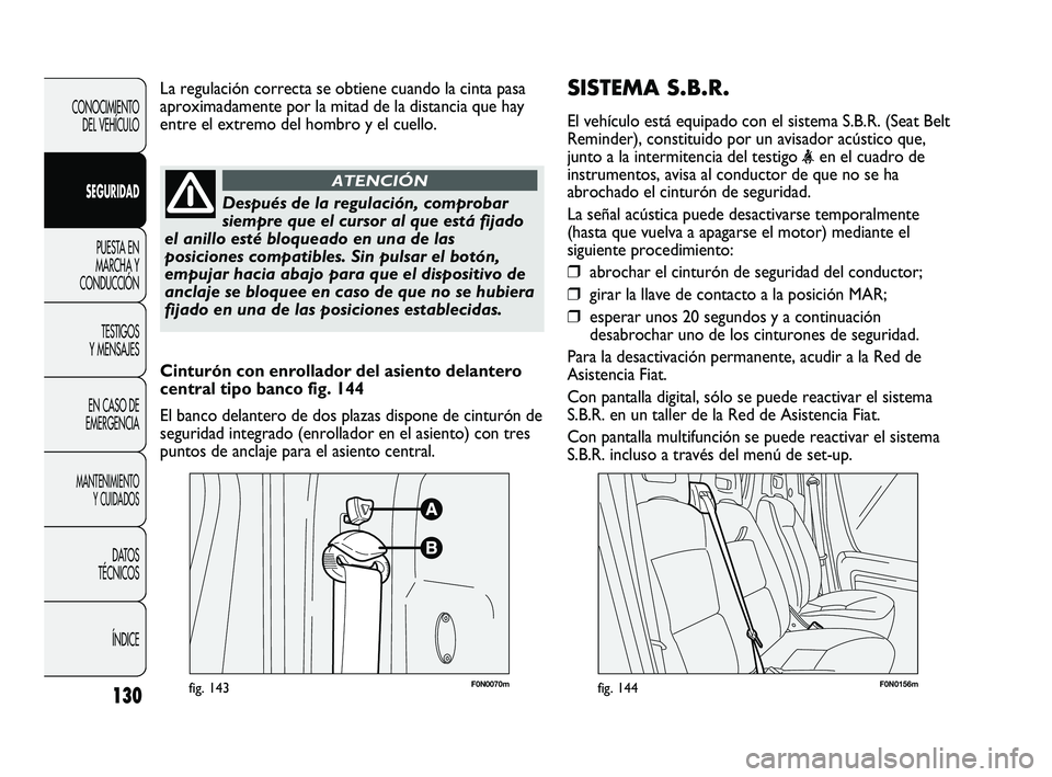 FIAT DUCATO 2009  Manual de Empleo y Cuidado (in Spanish) SISTEMA S.B.R.
El vehículo está equipado con el sistema S.B.R. (Seat Belt
Reminder), constituido por un avisador acústico que,
junto a la intermitencia del testigo 
<en el cuadro de
instrumentos, a