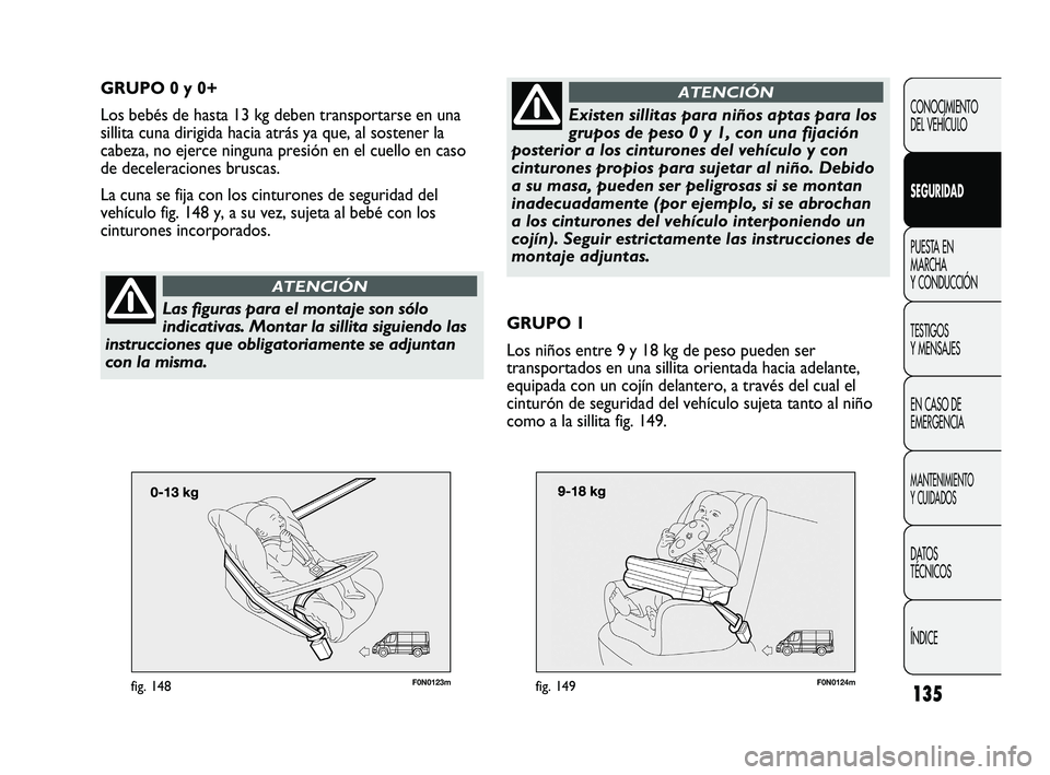 FIAT DUCATO 2009  Manual de Empleo y Cuidado (in Spanish) 135
F0N0123mfig. 148
CONOCIMIENTO
DEL VEHÍCULO
SEGURIDAD
PUESTA EN
MARCHA
Y CONDUCCIÓN
TESTIGOS
Y MENSAJES
EN CASO DE
EMERGENCIA
MANTENIMIENTO
Y CUIDADOS
DATOS
TÉCNICOS
ÍNDICE
GRUPO 0 y 0+
Los beb