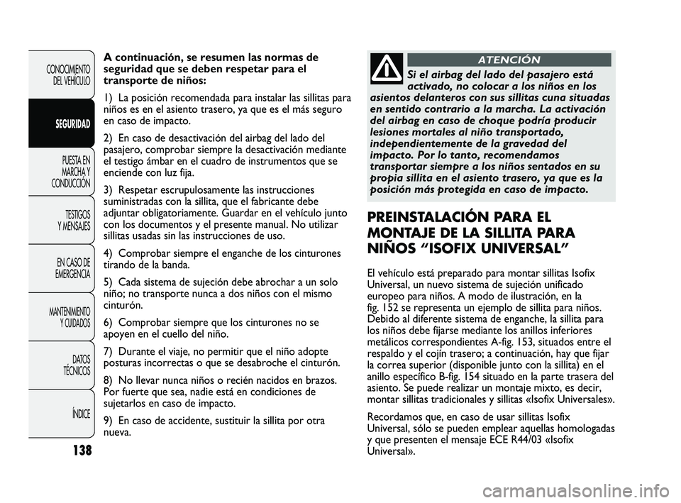 FIAT DUCATO 2009  Manual de Empleo y Cuidado (in Spanish) 138
CONOCIMIENTO
DEL VEHÍCULO
SEGURIDAD
PUESTA EN
MARCHA Y
CONDUCCIÓN
TESTIGOS
Y MENSAJES
EN CASO DE
EMERGENCIA
MANTENIMIENTO
Y CUIDADOS
DATOS
TÉCNICOS
ÍNDICE
A continuación, se resumen las norma