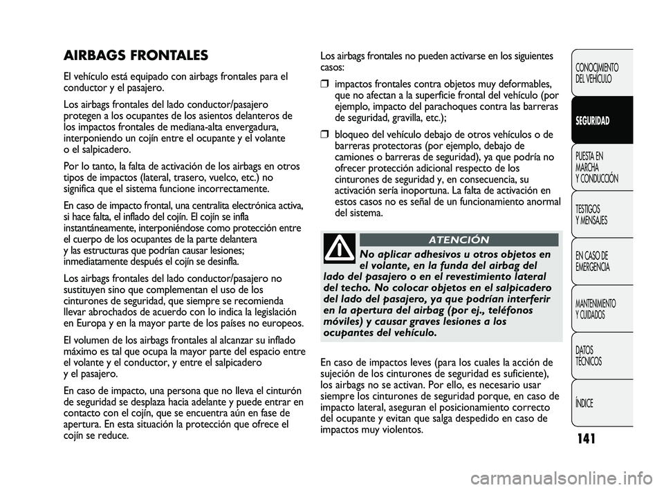 FIAT DUCATO 2009  Manual de Empleo y Cuidado (in Spanish) 141
Los airbags frontales no pueden activarse en los siguientes
casos:
❒impactos frontales contra objetos muy deformables,
que no afectan a la superficie frontal del vehículo (por
ejemplo, impacto 