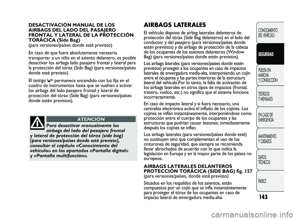 FIAT DUCATO 2009  Manual de Empleo y Cuidado (in Spanish) 143
AIRBAGS LATERALES 
El vehículo dispone de airbag laterales delanteros de
protección del tórax (Side Bag delanteros) en el lado del
conductor y del pasajero (para versiones/países donde
estén 