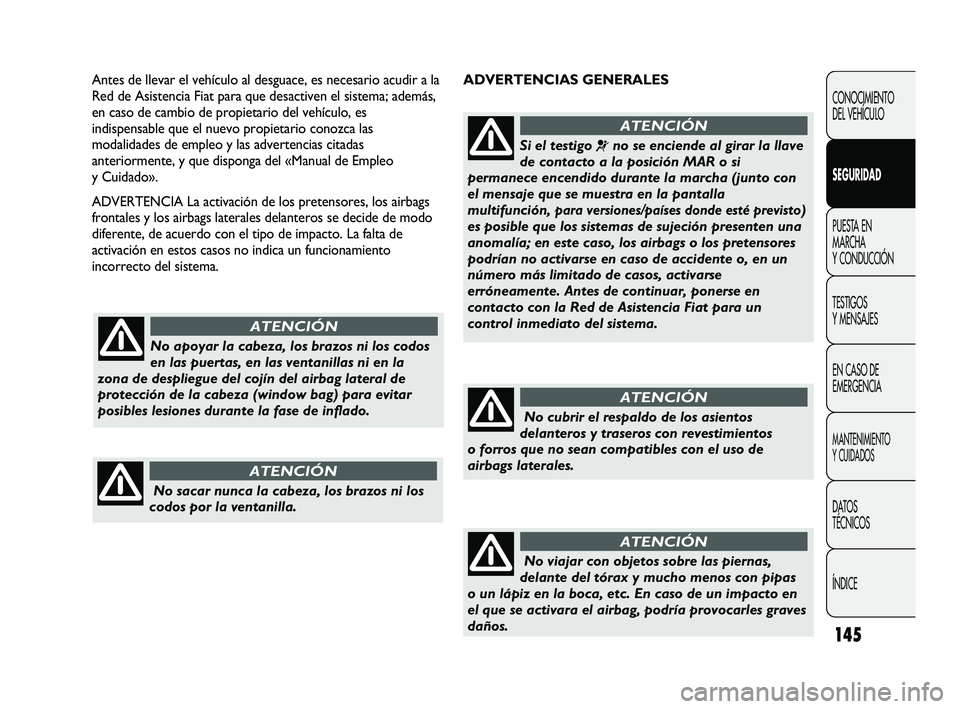 FIAT DUCATO 2009  Manual de Empleo y Cuidado (in Spanish) 145
ADVERTENCIAS GENERALES Antes de llevar el vehículo al desguace, es necesario acudir a la
Red de Asistencia Fiat para que desactiven el sistema; además,
en caso de cambio de propietario del vehí