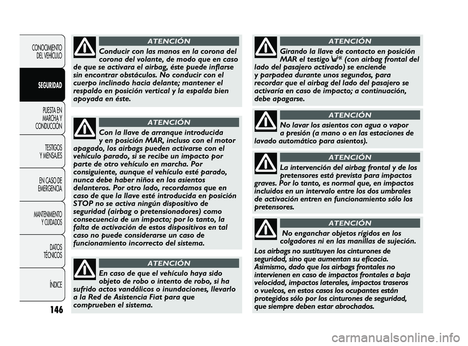 FIAT DUCATO 2009  Manual de Empleo y Cuidado (in Spanish) 146
CONOCIMIENTO
DEL VEHÍCULO
SEGURIDAD
PUESTA EN
MARCHA Y
CONDUCCIÓN
TESTIGOS
Y MENSAJES
EN CASO DE
EMERGENCIA
MANTENIMIENTO
Y CUIDADOS
DATOS
TÉCNICOS
ÍNDICE
Con la llave de arranque introducida
