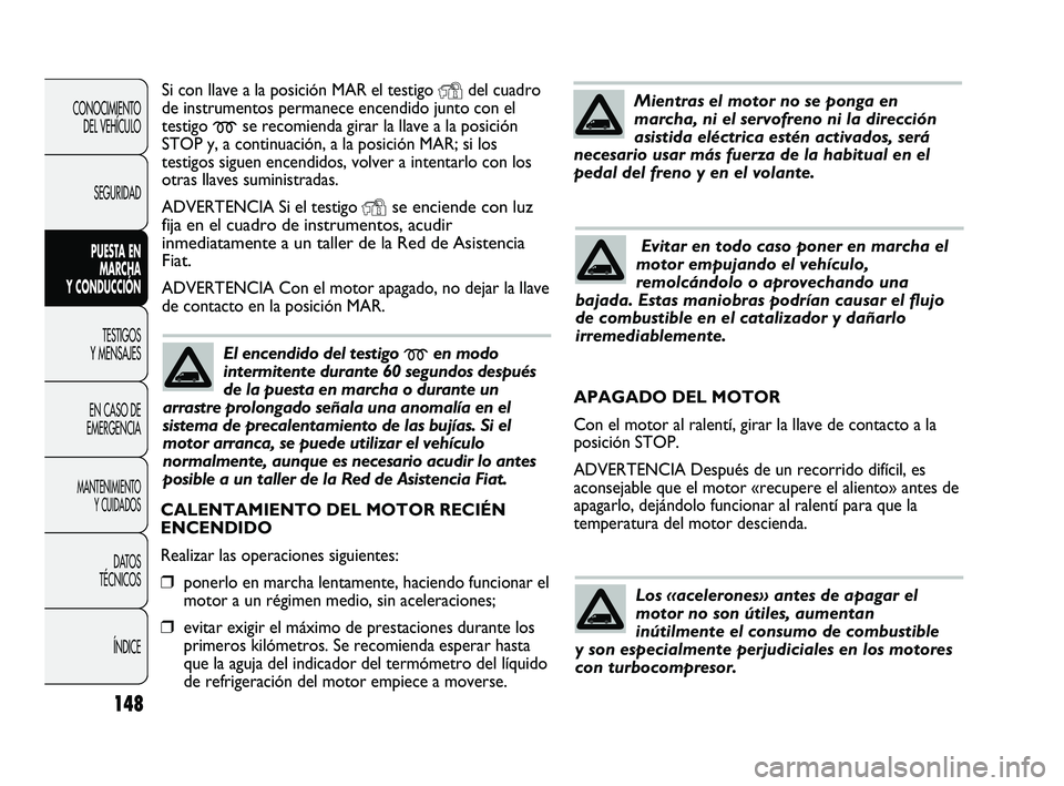 FIAT DUCATO 2009  Manual de Empleo y Cuidado (in Spanish) 148
CONOCIMIENTO
DEL VEHÍCULO
SEGURIDAD
PUESTA EN
MARCHA
Y CONDUCCIÓN
TESTIGOS
Y MENSAJES
EN CASO DE
EMERGENCIA
MANTENIMIENTO
Y CUIDADOS
DATOS
TÉCNICOS
ÍNDICE
Si con llave a la posición MAR el te