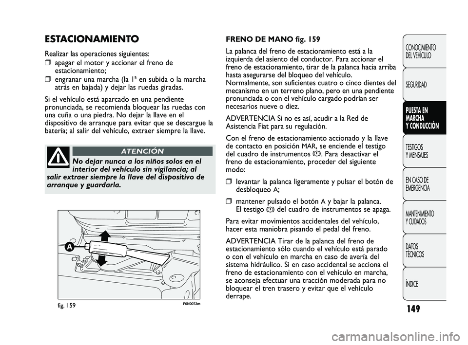 FIAT DUCATO 2009  Manual de Empleo y Cuidado (in Spanish) 149
F0N0073mfig. 159
FRENO DE MANO fig. 159
La palanca del freno de estacionamiento está a la
izquierda del asiento del conductor. Para accionar el
freno de estacionamiento, tirar de la palanca hacia