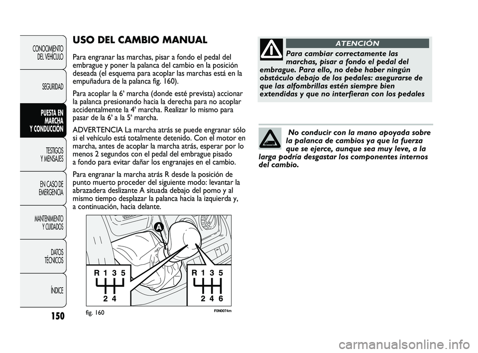 FIAT DUCATO 2009  Manual de Empleo y Cuidado (in Spanish) 150
CONOCIMIENTO
DEL VEHÍCULO
SEGURIDAD
PUESTA EN
MARCHA
Y CONDUCCIÓN
TESTIGOS
Y MENSAJES
EN CASO DE
EMERGENCIA
MANTENIMIENTO
Y CUIDADOS
DATOS
TÉCNICOS
ÍNDICE
F0N0074mfig. 160
USO DEL CAMBIO MANUA