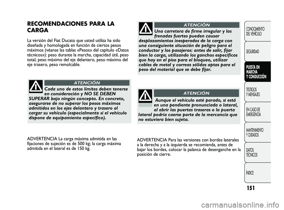 FIAT DUCATO 2009  Manual de Empleo y Cuidado (in Spanish) 151
ADVERTENCIA Para las versiones con bordes laterales
a la derecha y a la izquierda se recomienda, antes de
bajar los bordes, colocar la palanca de desenganche en la
posición de cierre.
RECOMENDACI