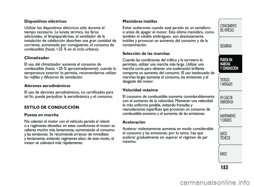FIAT DUCATO 2009  Manual de Empleo y Cuidado (in Spanish) 153
Maniobras inútiles
Evitar acelerones cuando esté parado en un semáforo
o antes de apagar el motor. Esta última maniobra, como
también el «doble embrague», son absolutamente
inútiles y prov