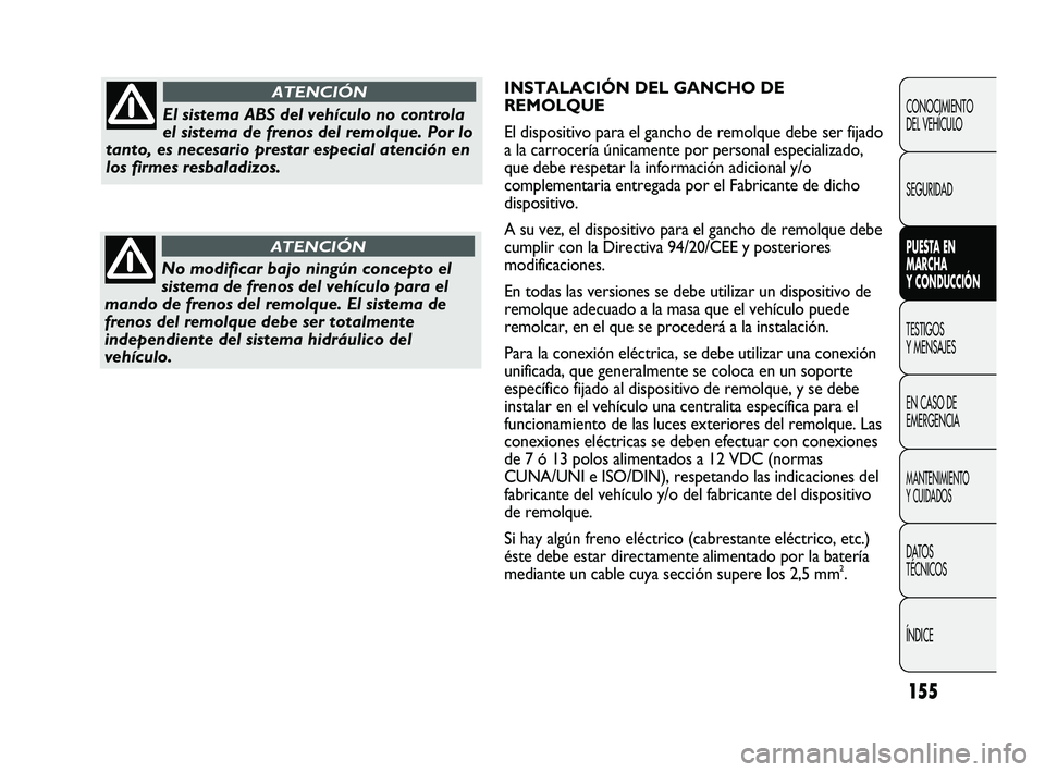 FIAT DUCATO 2009  Manual de Empleo y Cuidado (in Spanish) 155
INSTALACIÓN DEL GANCHO DE
REMOLQUE
El dispositivo para el gancho de remolque debe ser fijado
a la carrocería únicamente por personal especializado,
que debe respetar la información adicional y