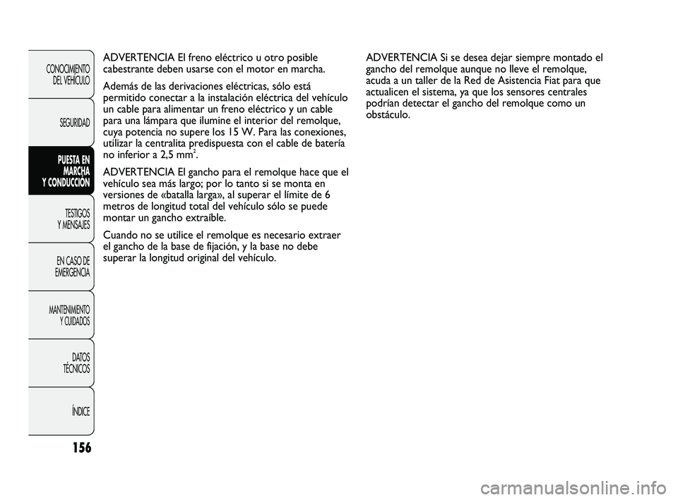 FIAT DUCATO 2009  Manual de Empleo y Cuidado (in Spanish) 156
CONOCIMIENTO
DEL VEHÍCULO
SEGURIDAD
PUESTA EN
MARCHA
Y CONDUCCIÓN
TESTIGOS
Y MENSAJES
EN CASO DE
EMERGENCIA
MANTENIMIENTO
Y CUIDADOS
DATOS
TÉCNICOS
ÍNDICE
ADVERTENCIA El freno eléctrico u otr