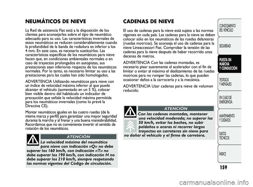 FIAT DUCATO 2009  Manual de Empleo y Cuidado (in Spanish) 159
CONOCIMIENTO
DEL VEHÍCULO
SEGURIDAD
PUESTA EN
MARCHA
Y CONDUCCIÓN
TESTIGOS
Y MENSAJES
EN CASO DE
EMERGENCIA
MANTENIMIENTO
Y CUIDADOS
DATOS
TÉCNICOS
ÍNDICE
CADENAS DE NIEVE
El uso de cadenas pa