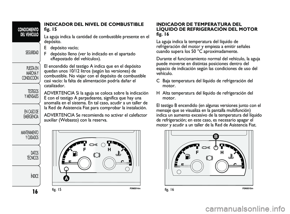 FIAT DUCATO 2009 Manual de Empleo y Cuidado (in Spanish) F0N0014mfig. 15F0N0015mfig. 16
INDICADOR DE TEMPERATURA DEL
LÍQUIDO DE REFRIGERACIÓN DEL MOTOR
fig. 16
La aguja indica la temperatura del líquido de
refrigeración del motor y empieza a emitir señ FIAT DUCATO 2009 Manual de Empleo y Cuidado (in Spanish) F0N0014mfig. 15F0N0015mfig. 16
INDICADOR DE TEMPERATURA DEL
LÍQUIDO DE REFRIGERACIÓN DEL MOTOR
fig. 16
La aguja indica la temperatura del líquido de
refrigeración del motor y empieza a emitir señ