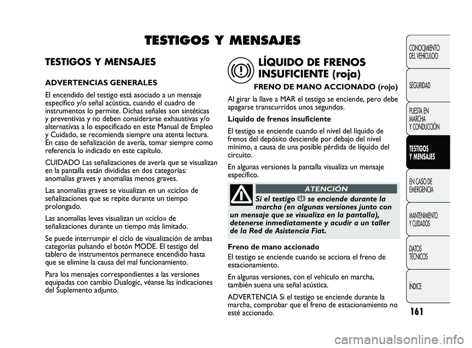 FIAT DUCATO 2009  Manual de Empleo y Cuidado (in Spanish) 161
CONOCIMIENTO
DEL VEHÍCULOO
SEGURIDAD
PUESTA EN
MARCHA
Y CONDUCCIÓN
TESTIGOS
Y MENSAJES
EN CASO DE
EMERGENCIA
MANTENIMIENTO
Y CUIDADOS
DATOS
TÉCNICOS
ÍNDICE
TESTIGOS Y MENSAJES
ADVERTENCIAS GEN