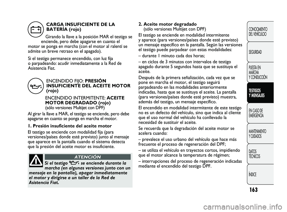 FIAT DUCATO 2009  Manual de Empleo y Cuidado (in Spanish) 163
2. Aceite motor degradado 
(sólo versiones Multijet con DPF)
El testigo se enciende en modalidad intermitente
y aparece (para versiones/países donde esté previsto)
un mensaje específico en la 