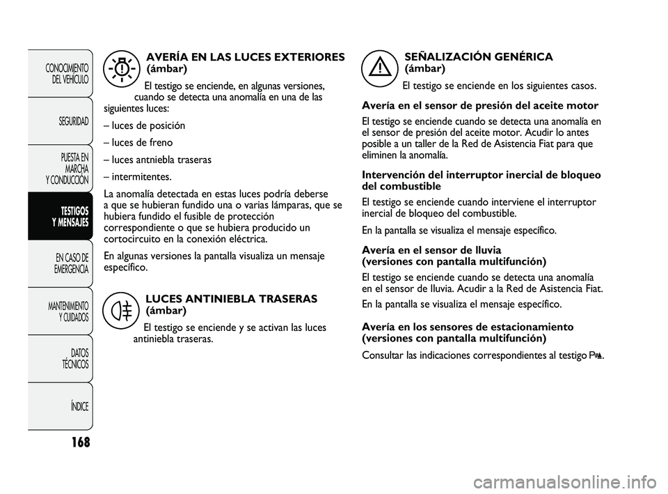 FIAT DUCATO 2009  Manual de Empleo y Cuidado (in Spanish) 168
CONOCIMIENTO
DEL VEHÍCULO
SEGURIDAD
PUESTA EN
MARCHA
Y CONDUCCIÓN
TESTIGOS
Y MENSAJES
EN CASO DE
EMERGENCIA
MANTENIMIENTO
Y CUIDADOS
DATOS
TÉCNICOS
ÍNDICE
AVERÍA EN LAS LUCES EXTERIORES
(ámb
