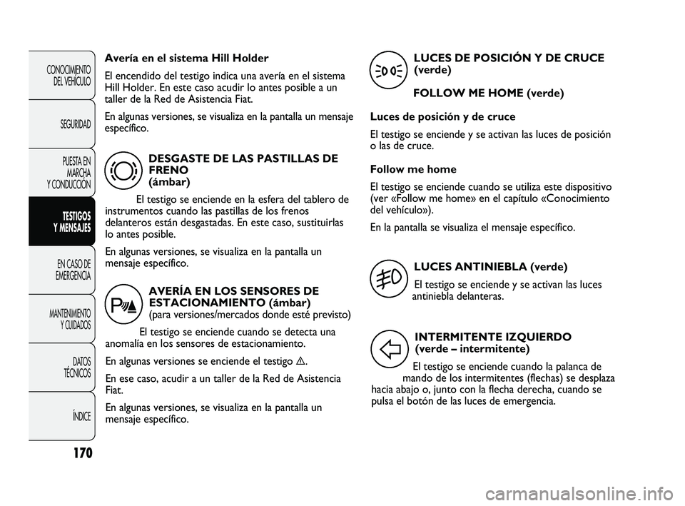 FIAT DUCATO 2009  Manual de Empleo y Cuidado (in Spanish) 170
CONOCIMIENTO
DEL VEHÍCULO
SEGURIDAD
PUESTA EN
MARCHA
Y CONDUCCIÓN
TESTIGOS
Y MENSAJES
EN CASO DE
EMERGENCIA
MANTENIMIENTO
Y CUIDADOS
DATOS
TÉCNICOS
ÍNDICE
DESGASTE DE LAS PASTILLAS DE
FRENO 
(