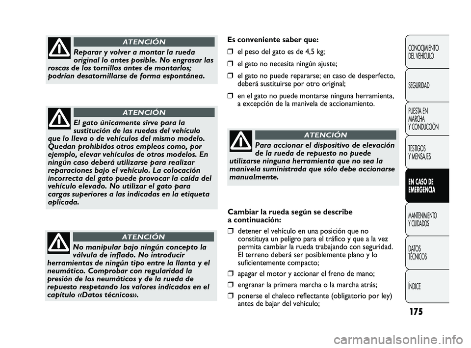 FIAT DUCATO 2009  Manual de Empleo y Cuidado (in Spanish) 175
Es conveniente saber que:
❒el peso del gato es de 4,5 kg;
❒el gato no necesita ningún ajuste;
❒el gato no puede repararse; en caso de desperfecto,
deberá sustituirse por otro original;
❒