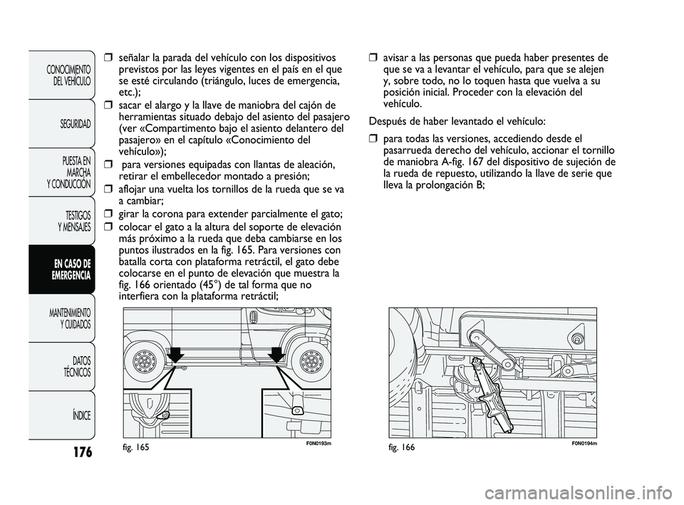 FIAT DUCATO 2009  Manual de Empleo y Cuidado (in Spanish) 176
CONOCIMIENTO
DEL VEHÍCULO
SEGURIDAD
PUESTA EN
MARCHA
Y CONDUCCIÓN
TESTIGOS
Y MENSAJES
EN CASO DE
EMERGENCIA
MANTENIMIENTO
Y CUIDADOS
DATOS
TÉCNICOS
ÍNDICE
F0N0193mfig. 165F0N0194mfig. 166
❒a