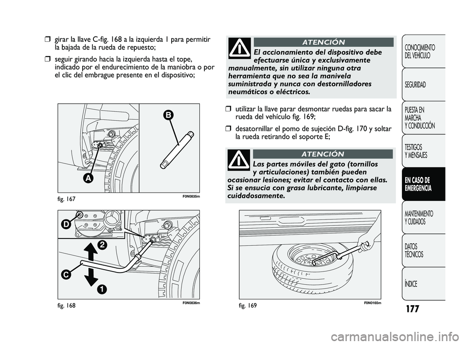FIAT DUCATO 2009  Manual de Empleo y Cuidado (in Spanish) 177
F0N0836mfig. 168F0N0165mfig. 169
❒utilizar la llave parar desmontar ruedas para sacar la
rueda del vehículo fig. 169;
❒desatornillar el pomo de sujeción D-fig. 170 y soltar
la rueda retirand