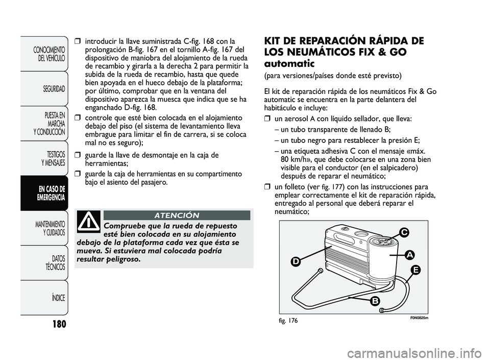 FIAT DUCATO 2009  Manual de Empleo y Cuidado (in Spanish) 180
CONOCIMIENTO
DEL VEHÍCULO
SEGURIDAD
PUESTA EN
MARCHA
Y CONDUCCIÓN
TESTIGOS
Y MENSAJES
EN CASO DE
EMERGENCIA
MANTENIMIENTO
Y CUIDADOS
DATOS
TÉCNICOS
ÍNDICE
E
F0N0825mfig. 176
KIT DE REPARACIÓN