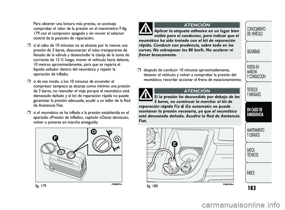 FIAT DUCATO 2009  Manual de Empleo y Cuidado (in Spanish) 183
F0N0182mfig. 180F0N0827mfig. 179
Para obtener una lectura más precisa, se aconseja
comprobar el valor de la presión en el manómetro F-fig.
179 con el compresor apagado y sin mover el selector
c