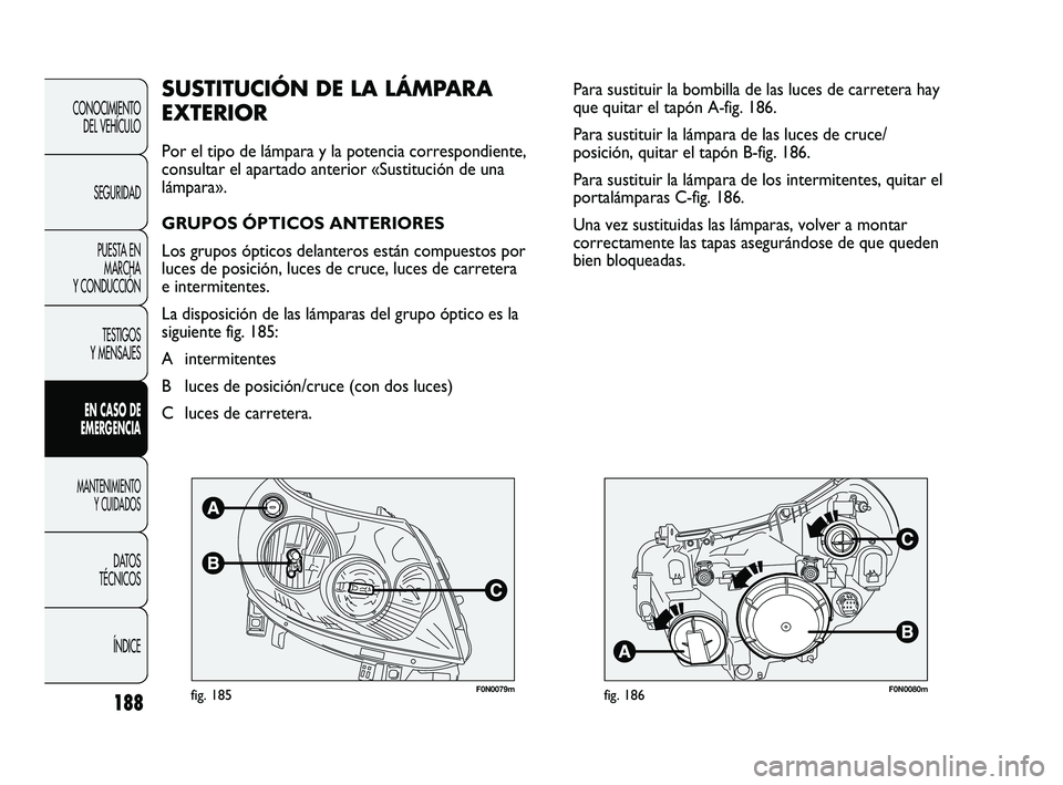 FIAT DUCATO 2009 Manual de Empleo y Cuidado (in Spanish) 188
CONOCIMIENTO
DEL VEHÍCULO
SEGURIDAD
PUESTA EN
MARCHA
Y CONDUCCIÓN
TESTIGOS
Y MENSAJES
EN CASO DE
EMERGENCIA
MANTENIMIENTO
Y CUIDADOS
DATOS
TÉCNICOS
ÍNDICE
F0N0079mfig. 185F0N0080mfig. 186
Para FIAT DUCATO 2009 Manual de Empleo y Cuidado (in Spanish) 188
CONOCIMIENTO
DEL VEHÍCULO
SEGURIDAD
PUESTA EN
MARCHA
Y CONDUCCIÓN
TESTIGOS
Y MENSAJES
EN CASO DE
EMERGENCIA
MANTENIMIENTO
Y CUIDADOS
DATOS
TÉCNICOS
ÍNDICE
F0N0079mfig. 185F0N0080mfig. 186
Para