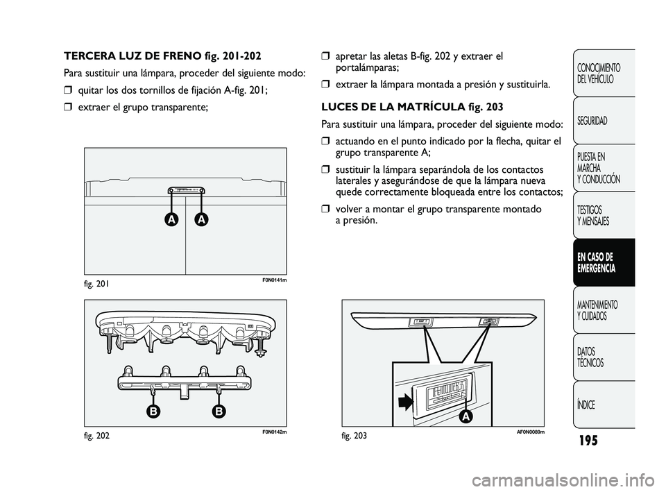 FIAT DUCATO 2009  Manual de Empleo y Cuidado (in Spanish) 195
CONOCIMIENTO
DEL VEHÍCULO
SEGURIDAD
PUESTA EN
MARCHA
Y CONDUCCIÓN
TESTIGOS
Y MENSAJES
EN CASO DE
EMERGENCIA
MANTENIMIENTO
Y CUIDADOS
DATOS
TÉCNICOS
ÍNDICE
❒apretar las aletas B-fig. 202 y ex