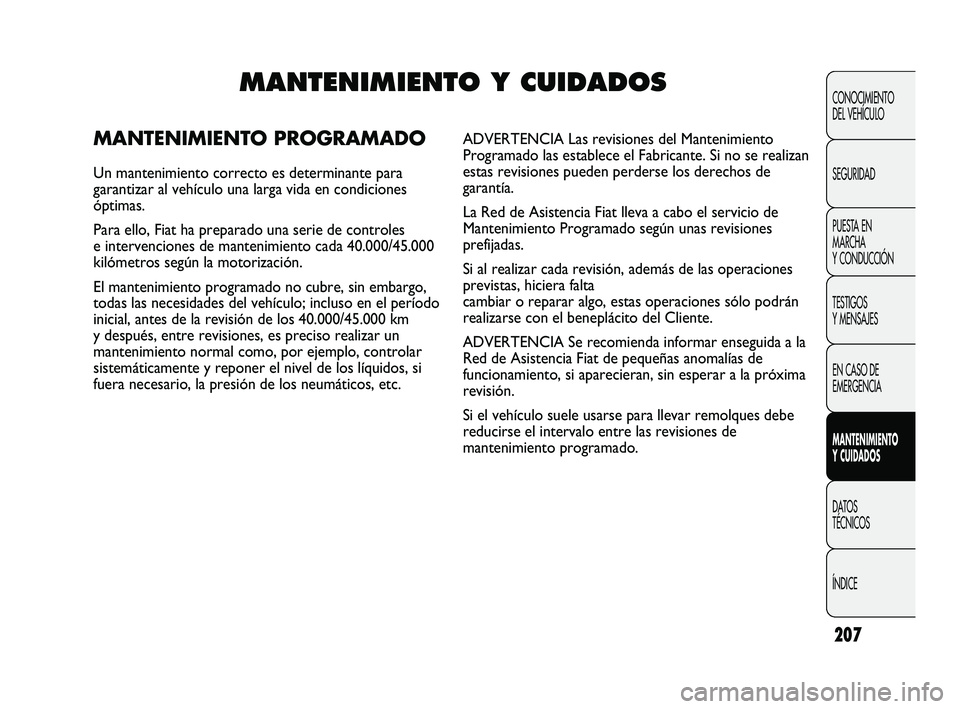 FIAT DUCATO 2009 Manual de Empleo y Cuidado (in Spanish) 207
CONOCIMIENTO
DEL VEHÍCULO
SEGURIDAD
PUESTA EN
MARCHA
Y CONDUCCIÓN
TESTIGOS
Y MENSAJES
EN CASO DE
EMERGENCIA
MANTENIMIENTO
Y CUIDADOS
DATOS
TÉCNICOS
ÍNDICE
MANTENIMIENTO Y CUIDADOS
MANTENIMIENT FIAT DUCATO 2009 Manual de Empleo y Cuidado (in Spanish) 207
CONOCIMIENTO
DEL VEHÍCULO
SEGURIDAD
PUESTA EN
MARCHA
Y CONDUCCIÓN
TESTIGOS
Y MENSAJES
EN CASO DE
EMERGENCIA
MANTENIMIENTO
Y CUIDADOS
DATOS
TÉCNICOS
ÍNDICE
MANTENIMIENTO Y CUIDADOS
MANTENIMIENT