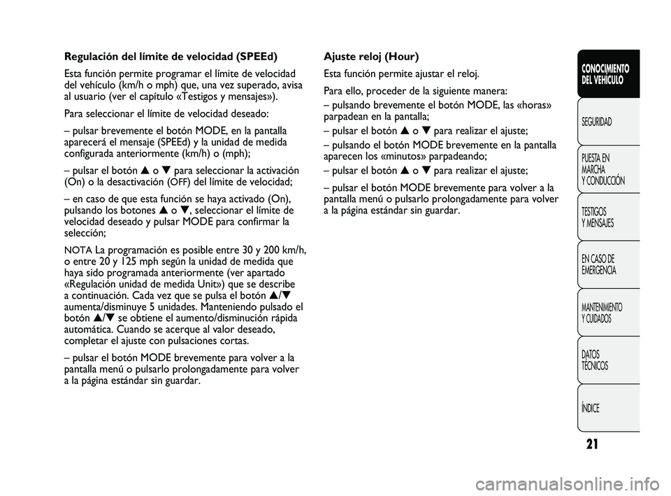 FIAT DUCATO 2009 Manual de Empleo y Cuidado (in Spanish) 21
CONOCIMIENTO
DEL VEHÍCULO
SEGURIDAD
PUESTA EN
MARCHA
Y CONDUCCIÓN
TESTIGOS
Y MENSAJES
EN CASO DE
EMERGENCIA
MANTENIMIENTO
Y CUIDADOS
DATOS
TÉCNICOS
ÍNDICE
Ajuste reloj (Hour)
Esta función perm FIAT DUCATO 2009 Manual de Empleo y Cuidado (in Spanish) 21
CONOCIMIENTO
DEL VEHÍCULO
SEGURIDAD
PUESTA EN
MARCHA
Y CONDUCCIÓN
TESTIGOS
Y MENSAJES
EN CASO DE
EMERGENCIA
MANTENIMIENTO
Y CUIDADOS
DATOS
TÉCNICOS
ÍNDICE
Ajuste reloj (Hour)
Esta función perm