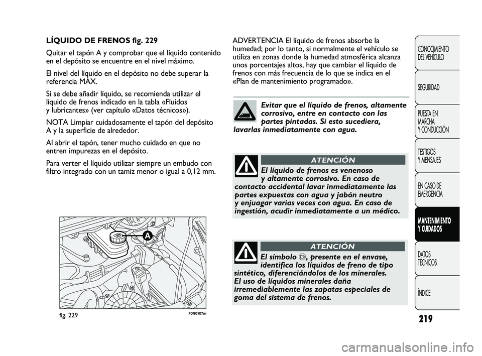 FIAT DUCATO 2009 Manual de Empleo y Cuidado (in Spanish) 219
CONOCIMIENTO
DEL VEHÍCULO
SEGURIDAD
PUESTA EN
MARCHA
Y CONDUCCIÓN
TESTIGOS
Y MENSAJES
EN CASO DE
EMERGENCIA
MANTENIMIENTO
Y CUIDADOS
DATOS
TÉCNICOS
ÍNDICE
F0N0107mfig. 229
ADVERTENCIA El líqu FIAT DUCATO 2009 Manual de Empleo y Cuidado (in Spanish) 219
CONOCIMIENTO
DEL VEHÍCULO
SEGURIDAD
PUESTA EN
MARCHA
Y CONDUCCIÓN
TESTIGOS
Y MENSAJES
EN CASO DE
EMERGENCIA
MANTENIMIENTO
Y CUIDADOS
DATOS
TÉCNICOS
ÍNDICE
F0N0107mfig. 229
ADVERTENCIA El líqu