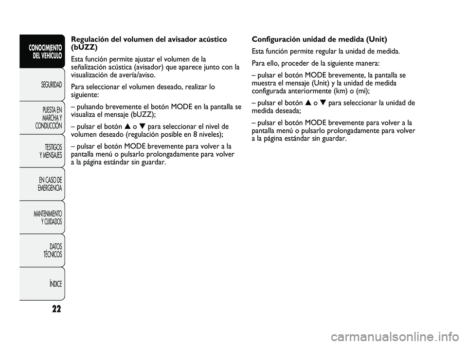 FIAT DUCATO 2009 Manual de Empleo y Cuidado (in Spanish) Configuración unidad de medida (Unit)
Esta función permite regular la unidad de medida.
Para ello, proceder de la siguiente manera:
– pulsar el botón MODE brevemente, la pantalla se
muestra el me FIAT DUCATO 2009 Manual de Empleo y Cuidado (in Spanish) Configuración unidad de medida (Unit)
Esta función permite regular la unidad de medida.
Para ello, proceder de la siguiente manera:
– pulsar el botón MODE brevemente, la pantalla se
muestra el me