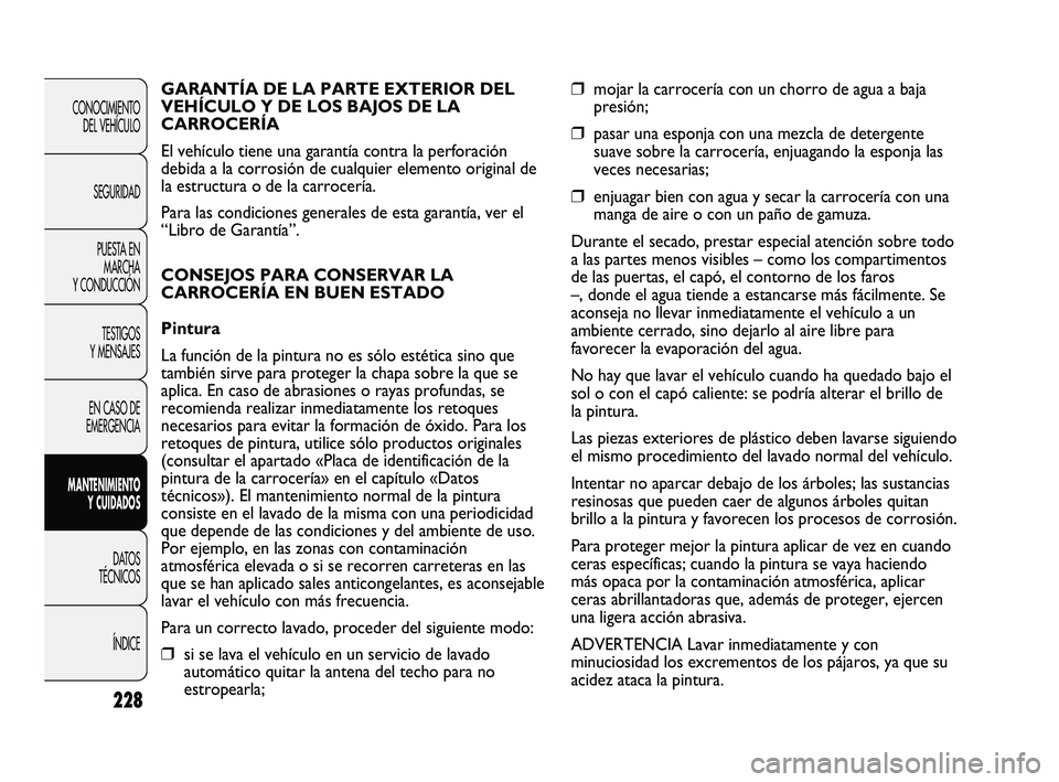 FIAT DUCATO 2009 Manual de Empleo y Cuidado (in Spanish) 228
CONOCIMIENTO
DEL VEHÍCULO
SEGURIDAD
PUESTA EN
MARCHA
Y CONDUCCIÓN
TESTIGOS
Y MENSAJES
EN CASO DE
EMERGENCIA
MANTENIMIENTO
Y CUIDADOS
DATOS
TÉCNICOS
ÍNDICE
❒mojar la carrocería con un chorro FIAT DUCATO 2009 Manual de Empleo y Cuidado (in Spanish) 228
CONOCIMIENTO
DEL VEHÍCULO
SEGURIDAD
PUESTA EN
MARCHA
Y CONDUCCIÓN
TESTIGOS
Y MENSAJES
EN CASO DE
EMERGENCIA
MANTENIMIENTO
Y CUIDADOS
DATOS
TÉCNICOS
ÍNDICE
❒mojar la carrocería con un chorro