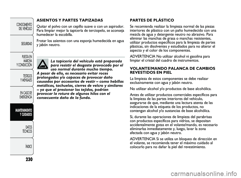 FIAT DUCATO 2009 Manual de Empleo y Cuidado (in Spanish) 230
CONOCIMIENTO
DEL VEHÍCULO
SEGURIDAD
PUESTA EN
MARCHA
Y CONDUCCIÓN
TESTIGOS
Y MENSAJES
EN CASO DE
EMERGENCIA
MANTENIMIENTO
Y CUIDADOS
DATOS
TÉCNICOS
ÍNDICE
PARTES DE PLÁSTICO
Se recomienda rea FIAT DUCATO 2009 Manual de Empleo y Cuidado (in Spanish) 230
CONOCIMIENTO
DEL VEHÍCULO
SEGURIDAD
PUESTA EN
MARCHA
Y CONDUCCIÓN
TESTIGOS
Y MENSAJES
EN CASO DE
EMERGENCIA
MANTENIMIENTO
Y CUIDADOS
DATOS
TÉCNICOS
ÍNDICE
PARTES DE PLÁSTICO
Se recomienda rea