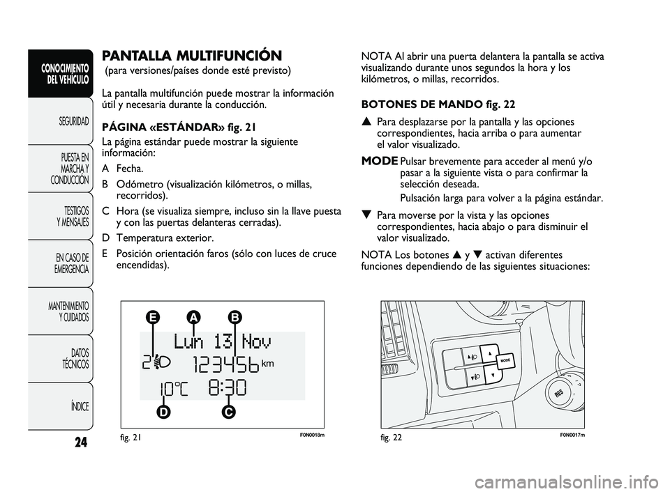 FIAT DUCATO 2009 Manual de Empleo y Cuidado (in Spanish) F0N0018mfig. 21F0N0017mfig. 22
NOTA Al abrir una puerta delantera la pantalla se activa
visualizando durante unos segundos la hora y los
kilómetros, o millas, recorridos.
BOTONES DE MANDO fig. 22
▲ FIAT DUCATO 2009 Manual de Empleo y Cuidado (in Spanish) F0N0018mfig. 21F0N0017mfig. 22
NOTA Al abrir una puerta delantera la pantalla se activa
visualizando durante unos segundos la hora y los
kilómetros, o millas, recorridos.
BOTONES DE MANDO fig. 22
▲